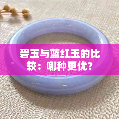 碧玉与蓝红玉的比较：哪种更优？