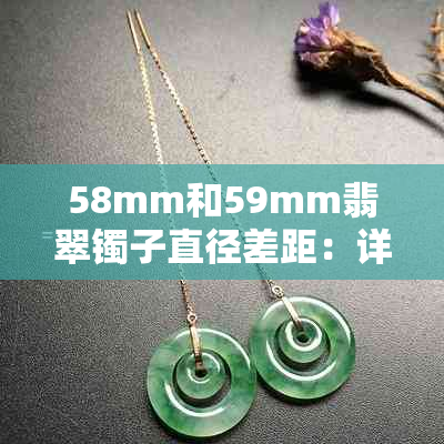 58mm和59mm翡翠镯子直径差距：详细测量对比及选购建议