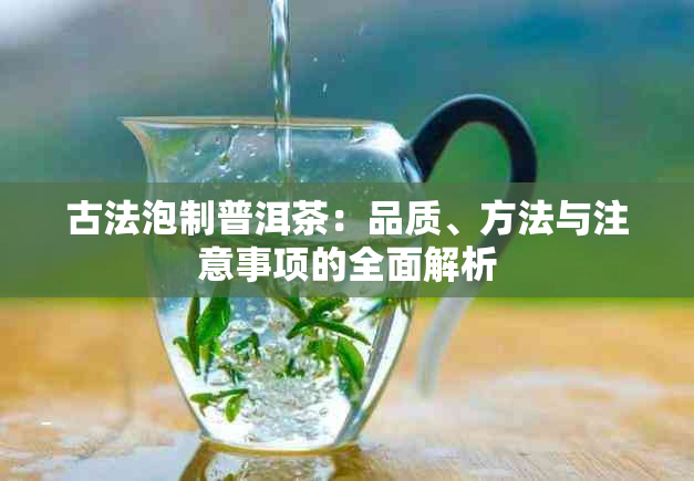 古法泡制普洱茶：品质、方法与注意事项的全面解析