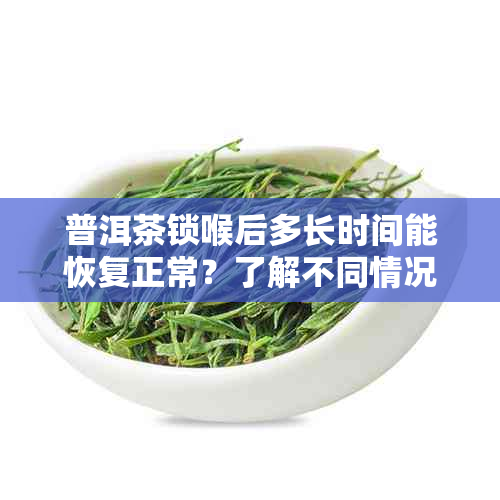 普洱茶锁喉后多长时间能恢复正常？了解不同情况下的恢复时间