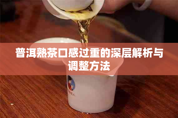 普洱熟茶口感过重的深层解析与调整方法