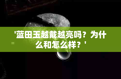 '蓝田玉越戴越亮吗？为什么和怎么样？'