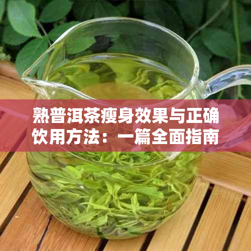 熟普洱茶瘦身效果与正确饮用方法：一篇全面指南