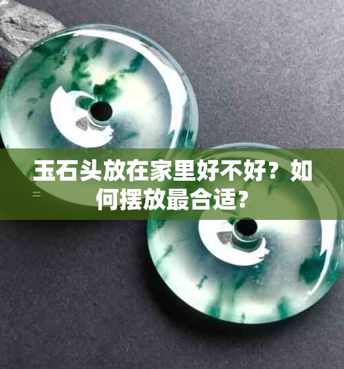 玉石头放在家里好不好？如何摆放最合适？