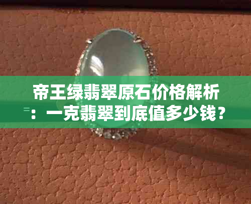 帝王绿翡翠原石价格解析：一克翡翠到底值多少钱？