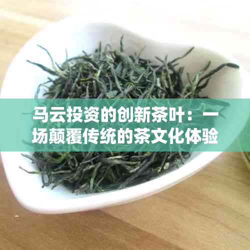 马云投资的创新茶叶：一场颠覆传统的茶文化体验