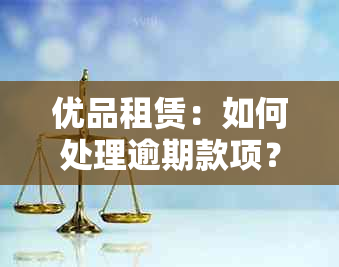 优品租赁：如何处理逾期款项？了解解决策略和常见疑问