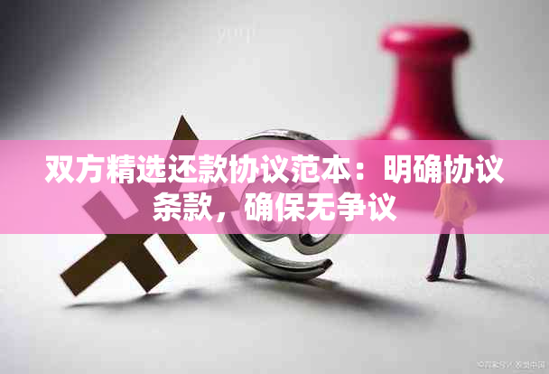 双方精选还款协议范本：明确协议条款，确保无争议