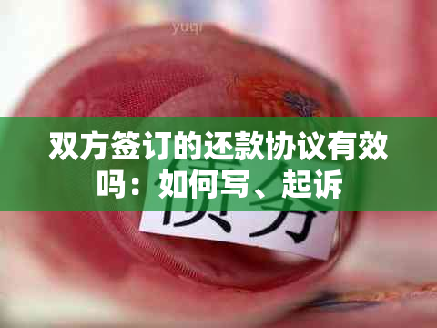 双方签订的还款协议有效吗：如何写、起诉