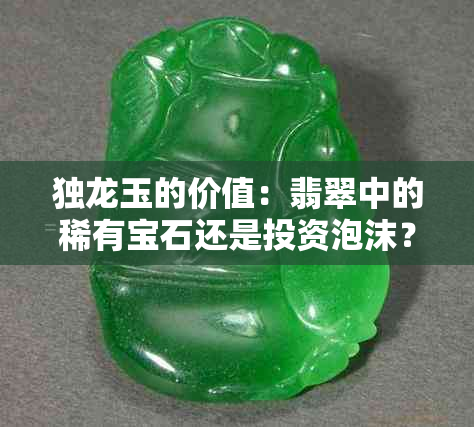 独龙玉的价值：翡翠中的稀有宝石还是投资泡沫？