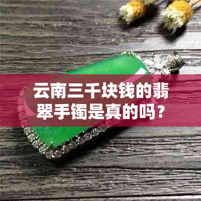 云南三千块钱的翡翠手镯是真的吗？