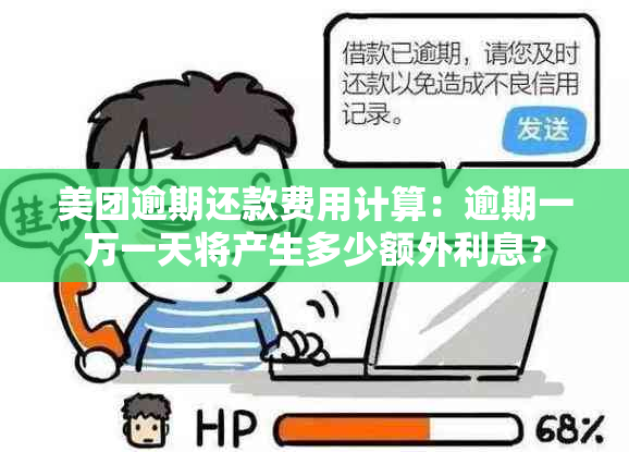 美团逾期还款费用计算：逾期一万一天将产生多少额外利息？