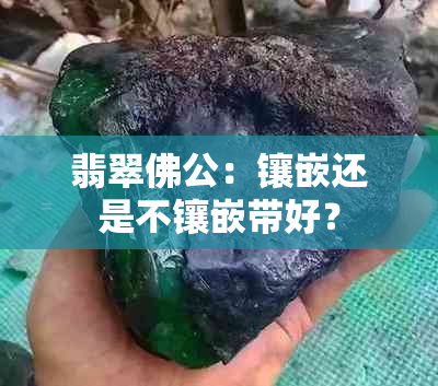 翡翠佛公：镶嵌还是不镶嵌带好？