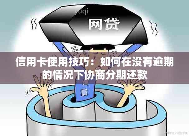 信用卡使用技巧：如何在没有逾期的情况下协商分期还款