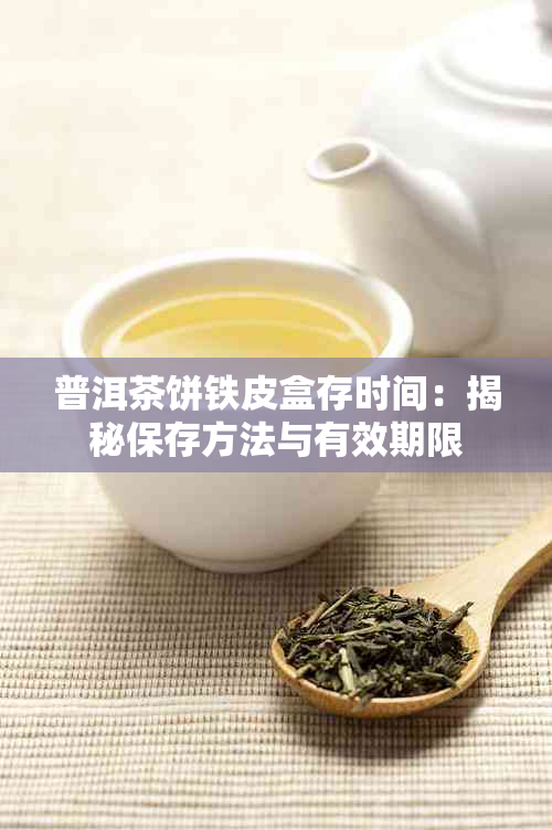 普洱茶饼铁皮盒存时间：揭秘保存方法与有效期限