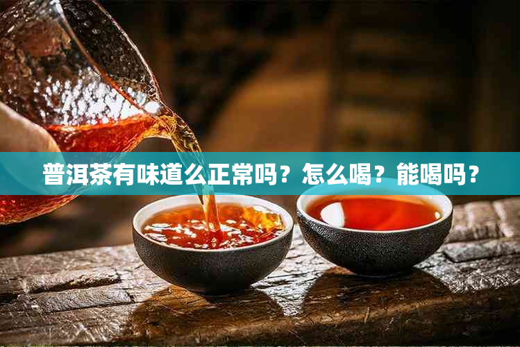 普洱茶有味道么正常吗？怎么喝？能喝吗？