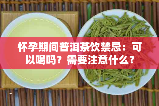 怀孕期间普洱茶饮禁忌：可以喝吗？需要注意什么？