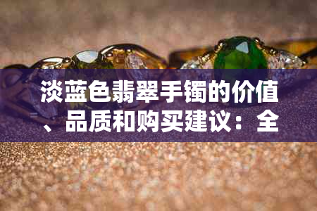 淡蓝色翡翠手镯的价值、品质和购买建议：全面了解如何挑选和评价翡翠手镯