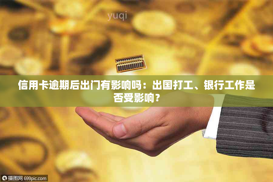 信用卡逾期后出门有影响吗：出国打工、银行工作是否受影响？