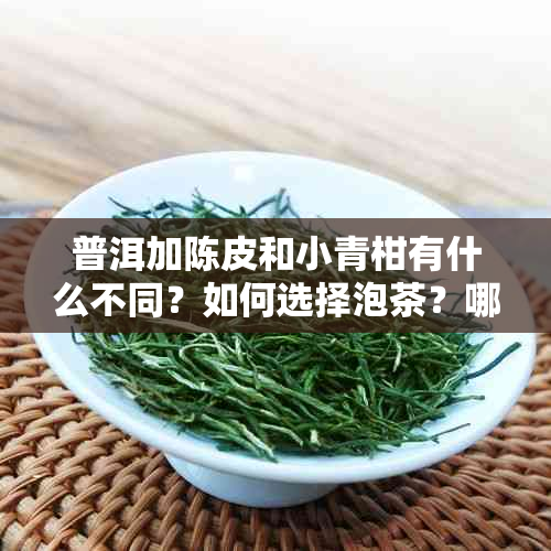 普洱加陈皮和小青柑有什么不同？如何选择泡茶？哪种更美味？