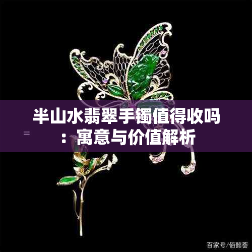 半山水翡翠手镯值得收吗：寓意与价值解析