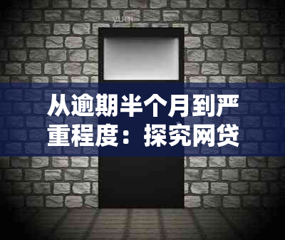 从逾期半个月到严重程度：探究网贷逾期的影响、处理方法及后果全解析