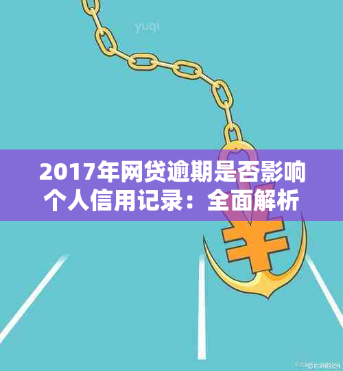 2017年网贷逾期是否影响个人信用记录：全面解析与应对策略