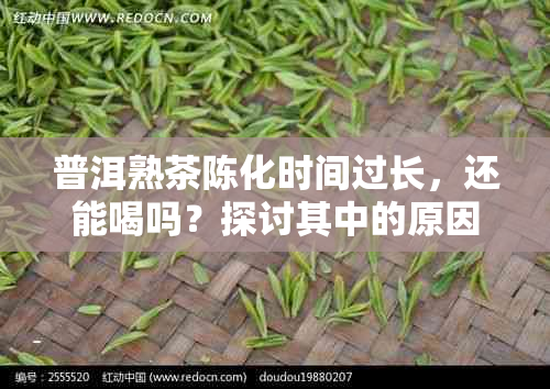 普洱熟茶陈化时间过长，还能喝吗？探讨其中的原因与影响