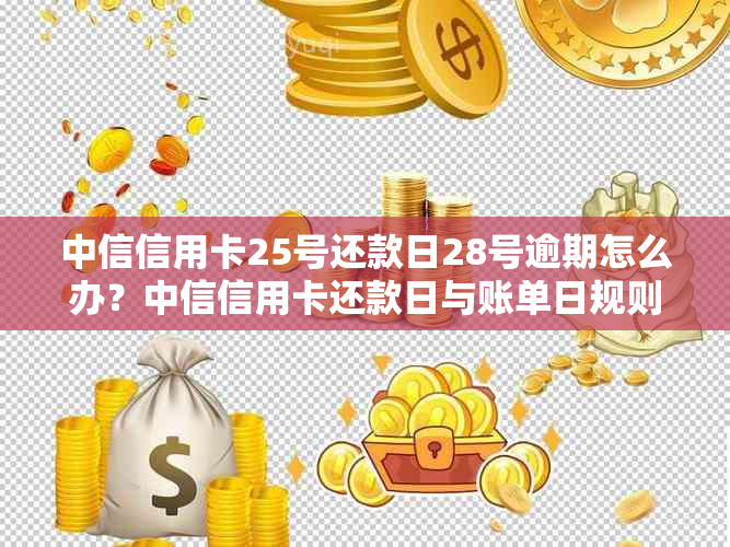 中信信用卡25号还款日28号逾期怎么办？中信信用卡还款日与账单日规则