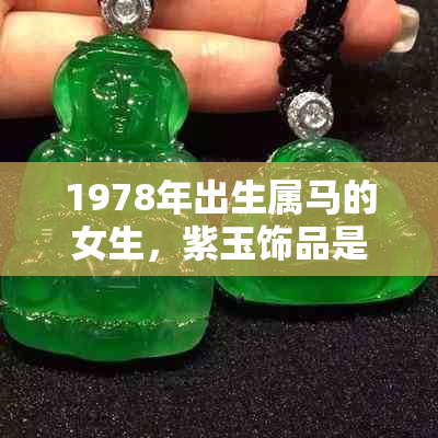 1978年出生属马的女生，紫玉饰品是否适合佩戴？如何选择与搭配？