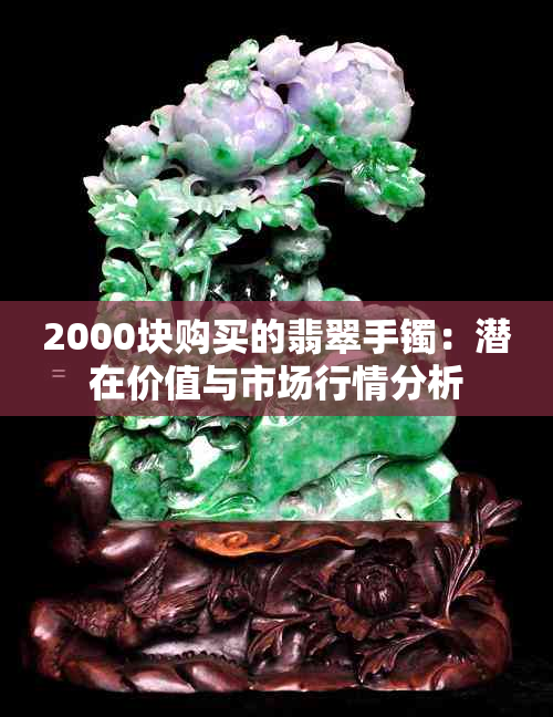 2000块购买的翡翠手镯：潜在价值与市场行情分析