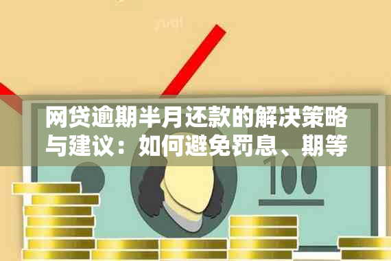 网贷逾期半月还款的解决策略与建议：如何避免罚息、期等影响？