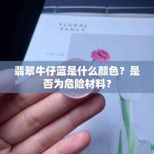 翡翠牛仔蓝是什么颜色？是否为危险材料？