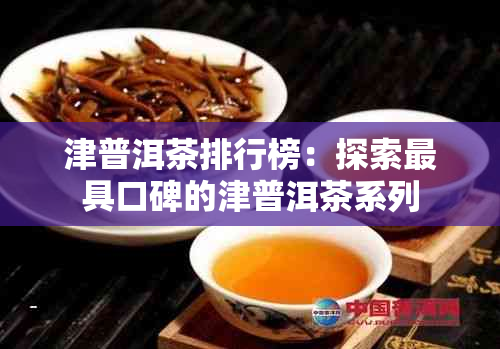 津普洱茶排行榜：探索更具口碑的津普洱茶系列