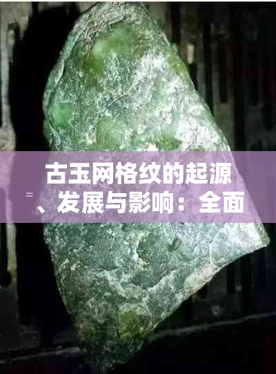 古玉网格纹的起源、发展与影响：全面解析其历史时期及其在古代文化中的地位