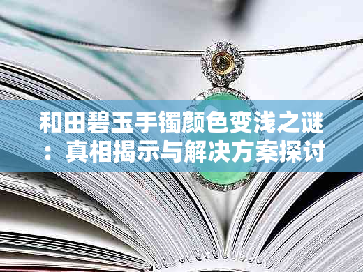 和田碧玉手镯颜色变浅之谜：真相揭示与解决方案探讨