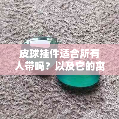 皮球挂件适合所有人带吗？以及它的寓意是什么？