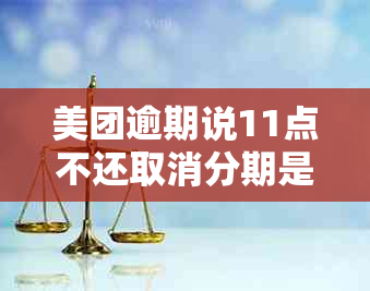 美团逾期说11点不还取消分期是真的吗还是假的-美团逾期说11点不还取消分期是真的吗还是假的呀