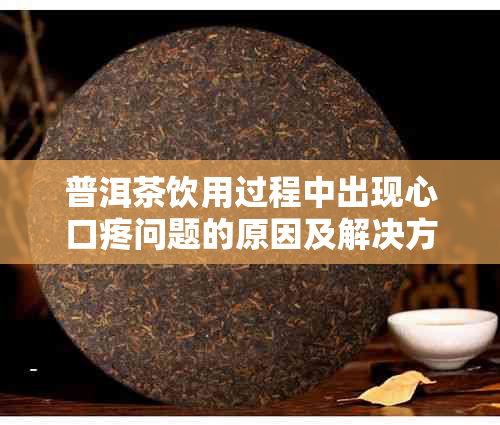 普洱茶饮用过程中出现心口疼问题的原因及解决方法