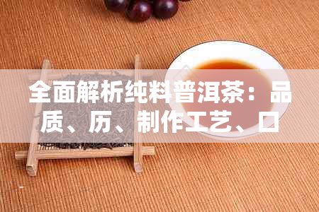 全面解析纯料普洱茶：品质、历、制作工艺、口感及适合人群的综合指南