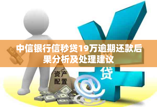 中信银行信秒贷19万逾期还款后果分析及处理建议