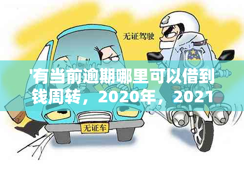 '有当前逾期哪里可以借到钱周转，2020年，2021年借款渠道推荐'