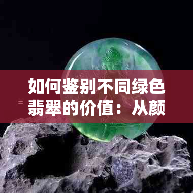 如何鉴别不同绿色翡翠的价值：从颜色、透明度和纹理等方面进行比较