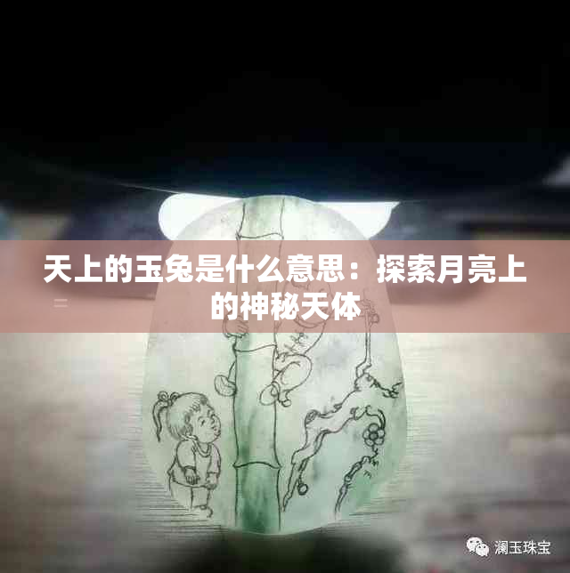 天上的玉兔是什么意思：探索月亮上的神秘天体