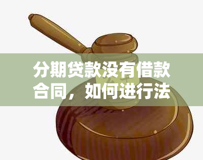 分期贷款没有借款合同，如何进行法律诉讼？解决您的疑惑和疑问