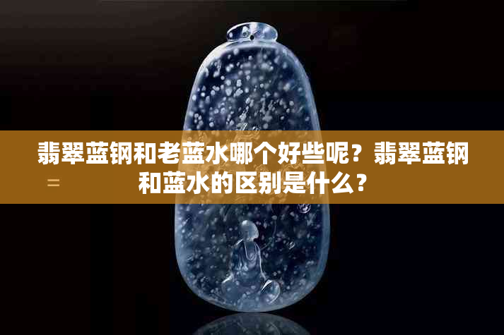 翡翠蓝钢和老蓝水哪个好些呢？翡翠蓝钢和蓝水的区别是什么？