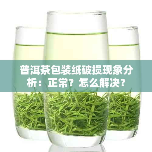 普洱茶包装纸破损现象分析：正常？怎么解决？