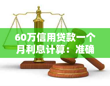 60万信用贷款一个月利息计算：准确数据与正常范围分析