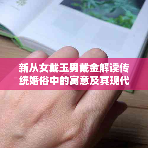 新从女戴玉男戴金解读传统婚俗中的寓意及其现代意义