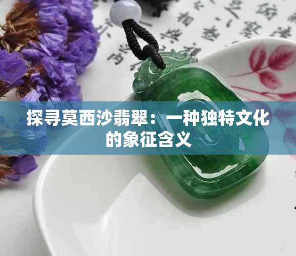 探寻莫西沙翡翠：一种独特文化的象征含义